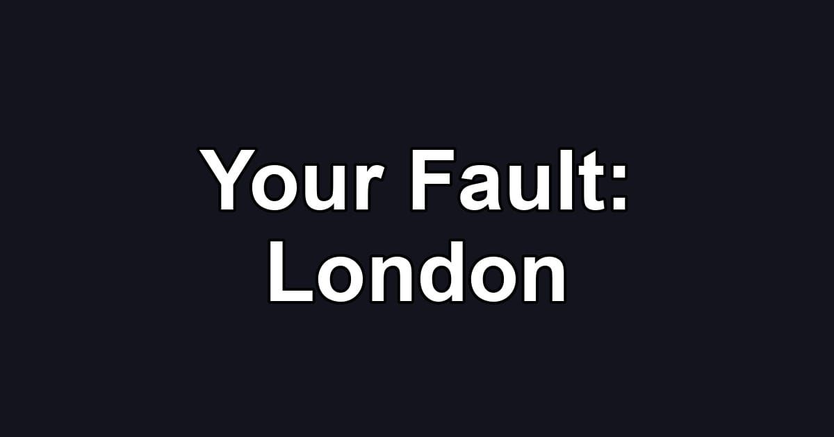 Your Fault: London