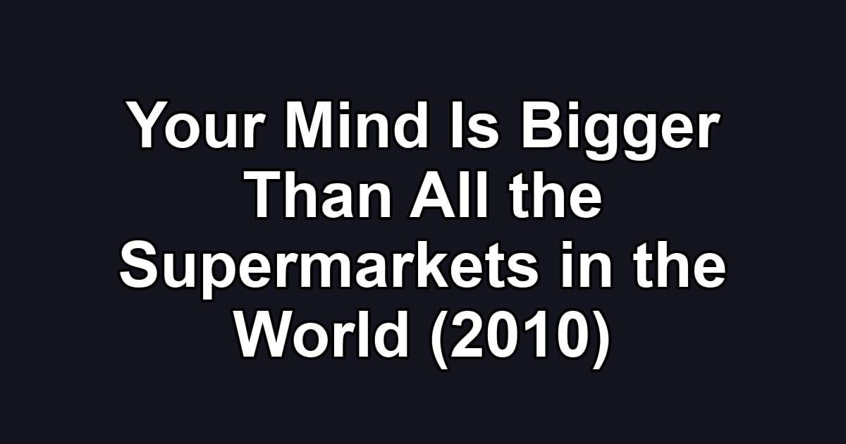 Your Mind Is Bigger Than All the Supermarkets in the World (2010)