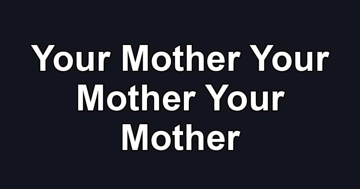 Your Mother Your Mother Your Mother