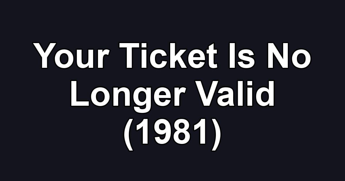 Your Ticket Is No Longer Valid (1981)