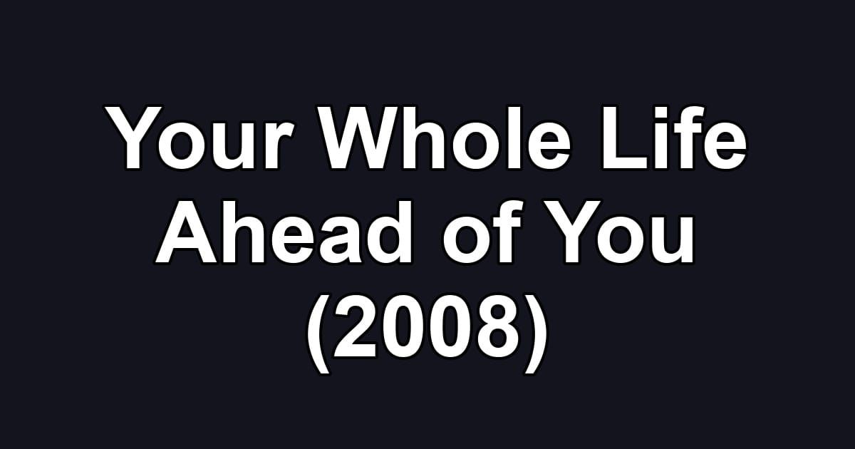Your Whole Life Ahead of You (2008)