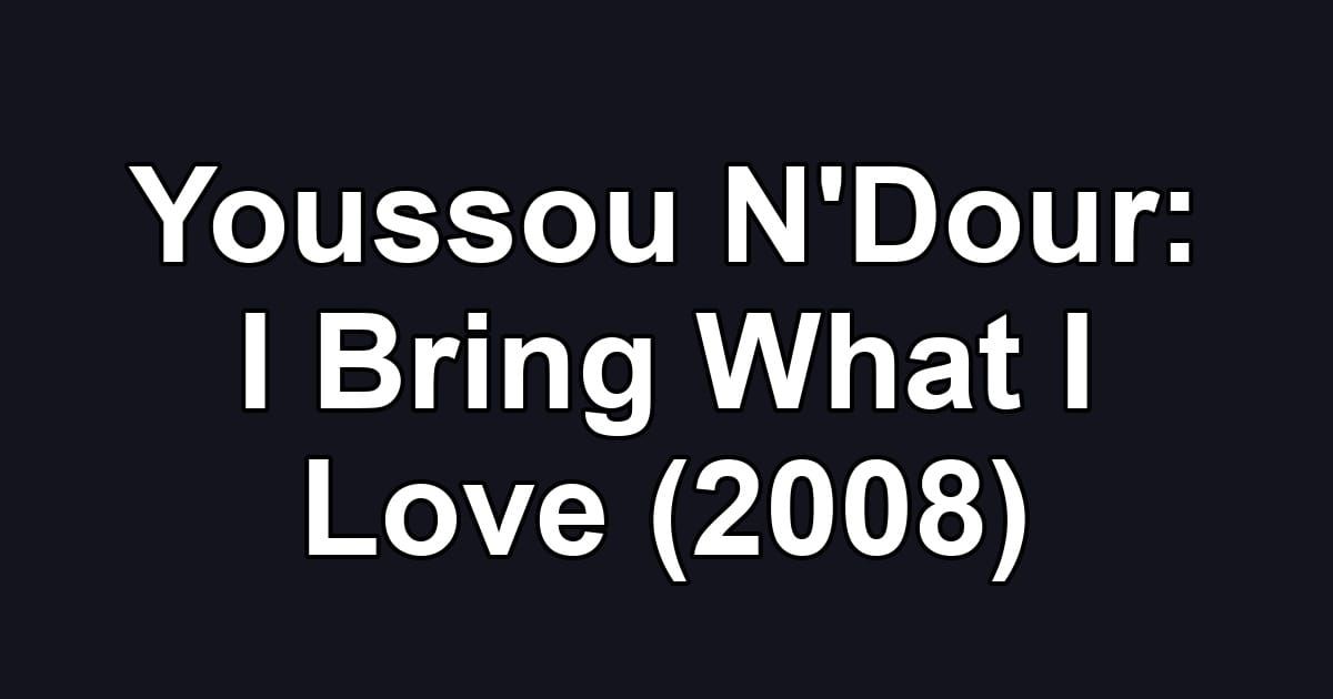 Youssou N'Dour: I Bring What I Love (2008)