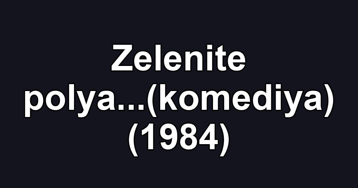 Zelenite polya...(komediya) (1984)