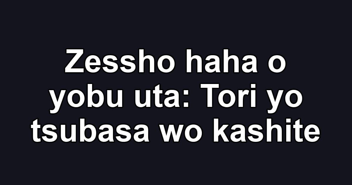 Zessho haha o yobu uta: Tori yo tsubasa wo kashite