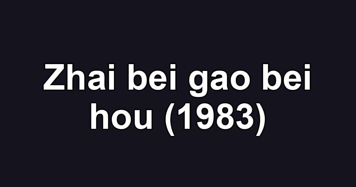 Zhai bei gao bei hou (1983)