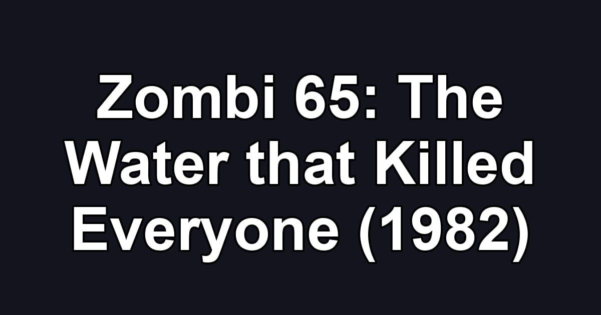 Zombi 65: The Water that Killed Everyone (1982)