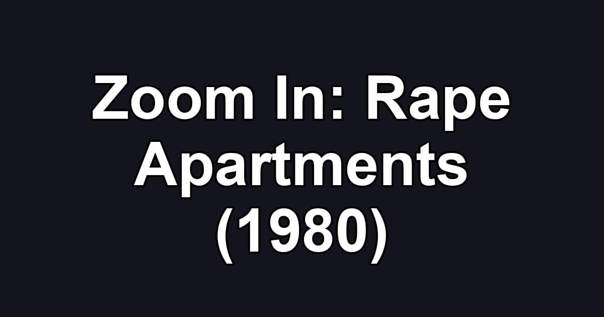 Zoom In: Rape Apartments (1980)