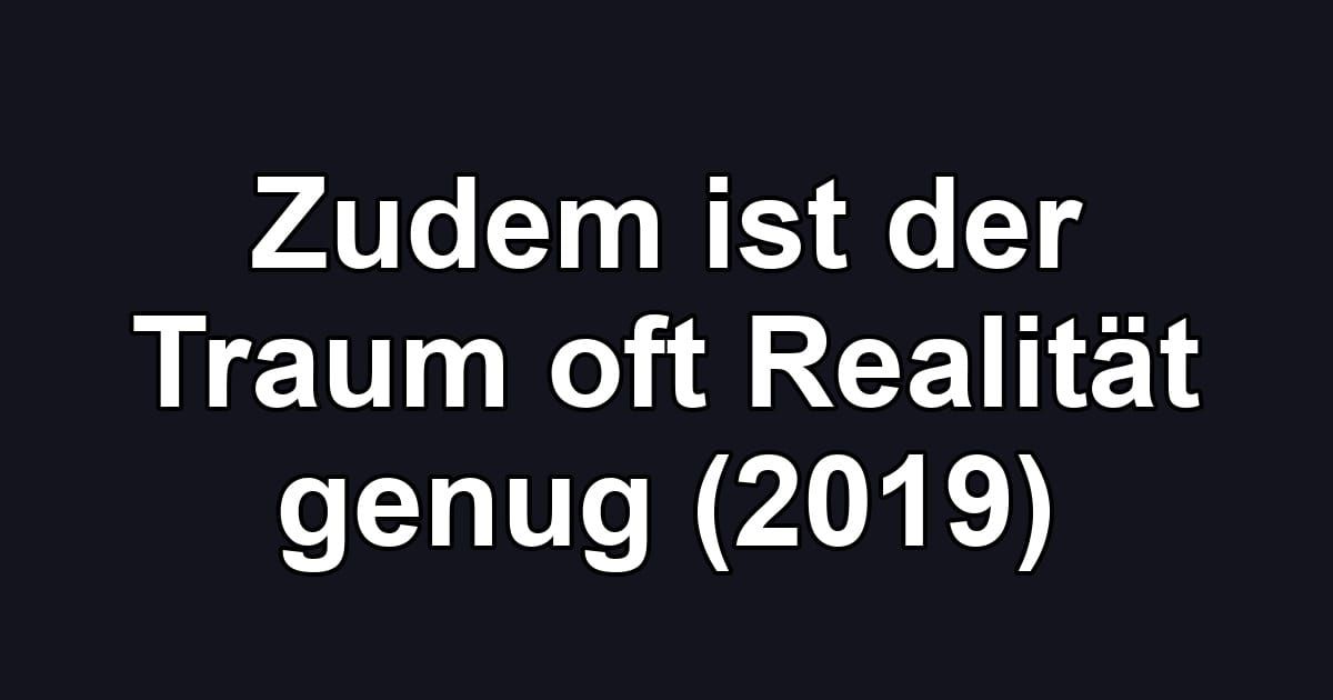 Zudem ist der Traum oft Realität genug (2019)