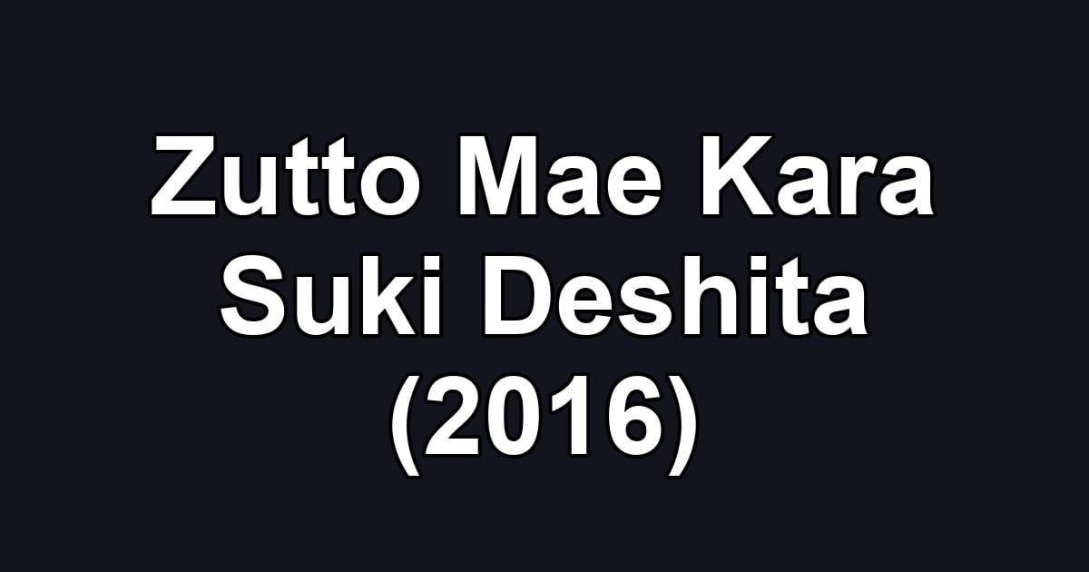 Zutto Mae Kara Suki Deshita (2016)