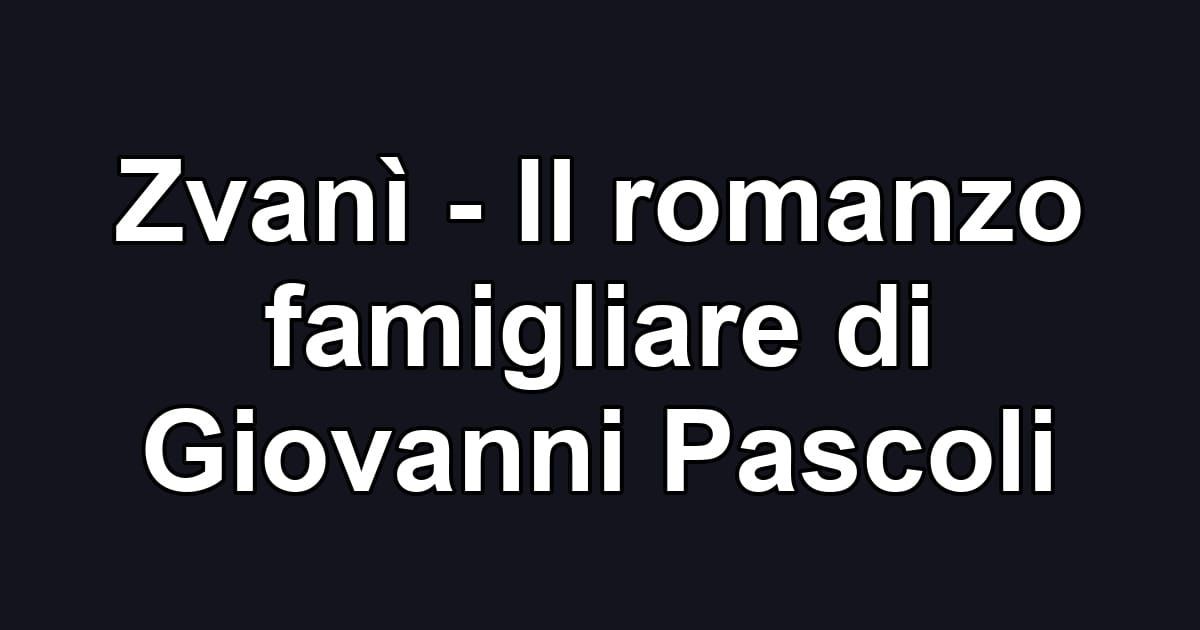 Zvanì - Il romanzo famigliare di Giovanni Pascoli