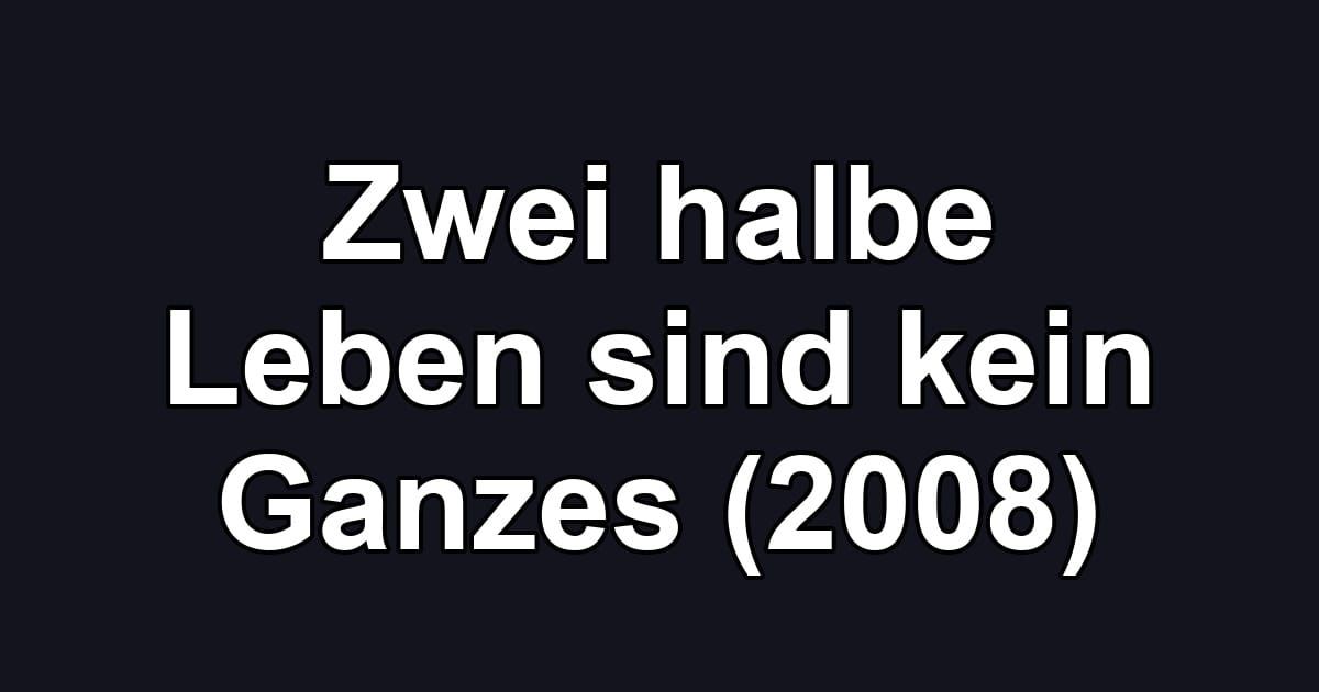 Zwei halbe Leben sind kein Ganzes (2008)
