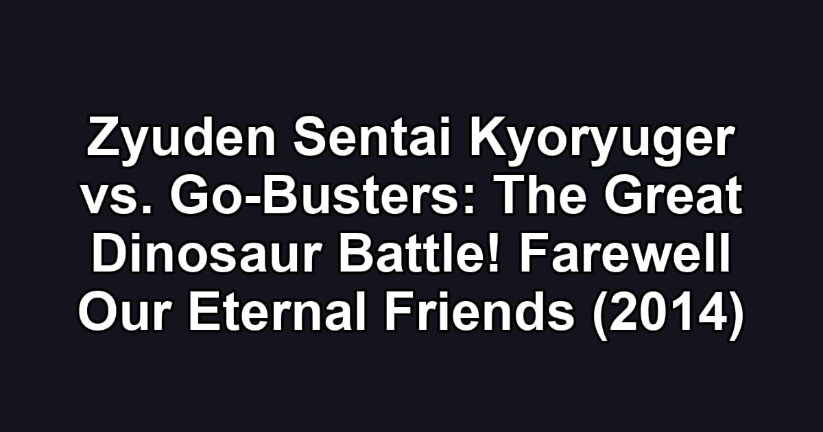 Zyuden Sentai Kyoryuger vs. Go-Busters: The Great Dinosaur Battle! Farewell Our Eternal Friends (2014)