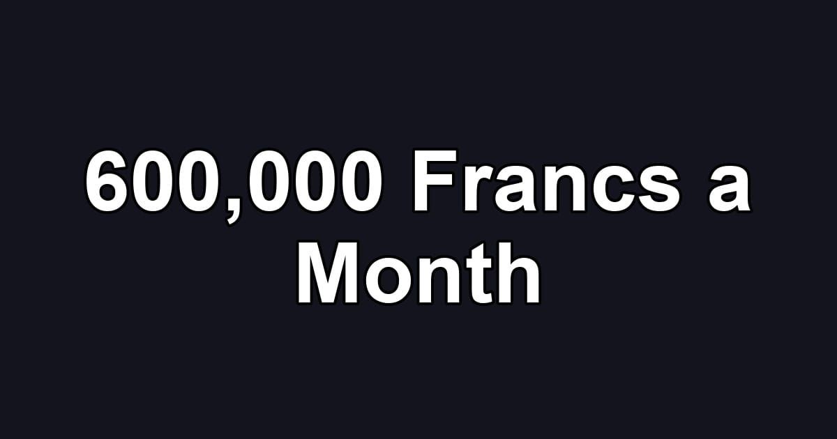 600,000 Francs a Month