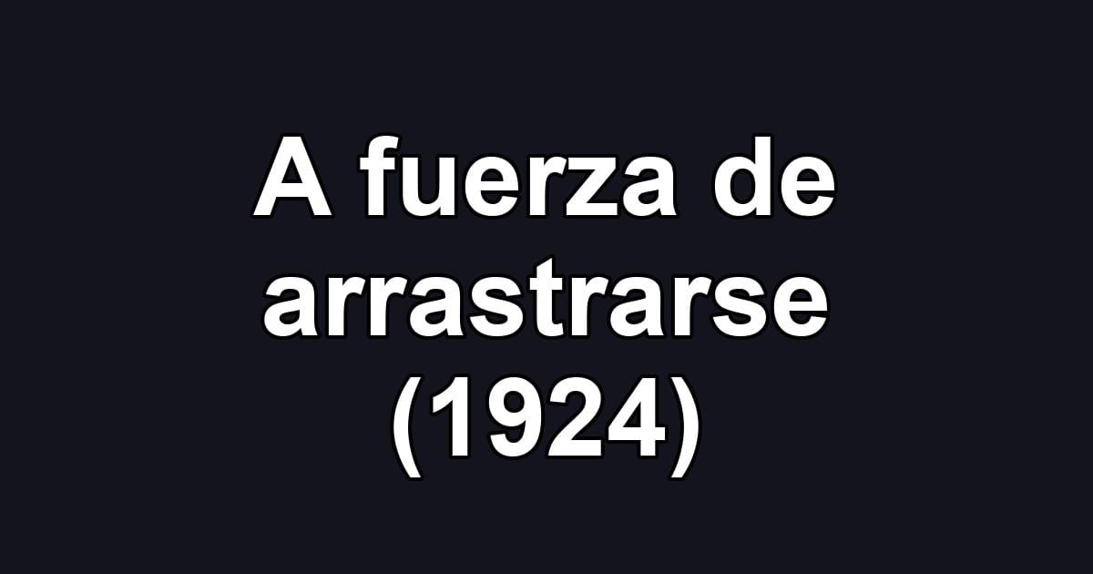 A fuerza de arrastrarse (1924)