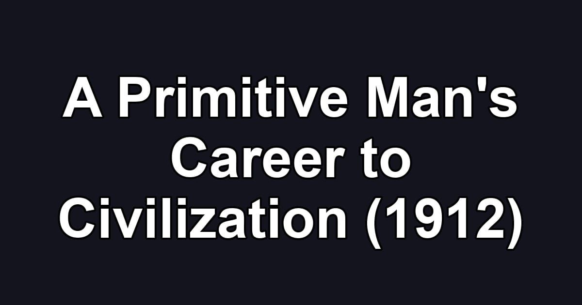 A Primitive Man's Career to Civilization (1912)