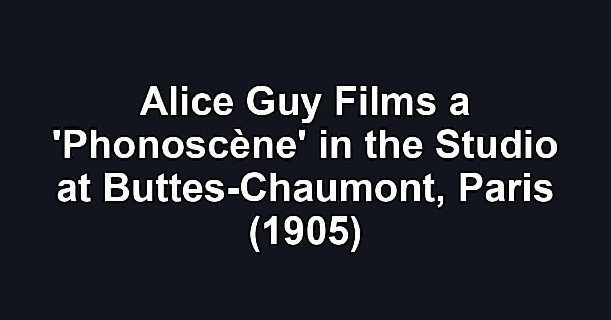 Alice Guy Films a 'Phonoscène' in the Studio at Buttes-Chaumont, Paris (1905)