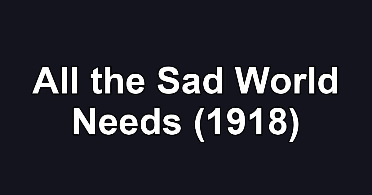 All the Sad World Needs (1918)