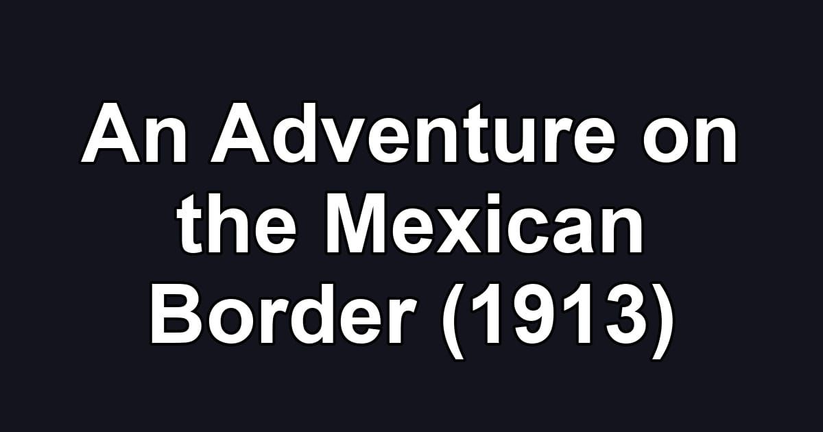 An Adventure on the Mexican Border (1913)