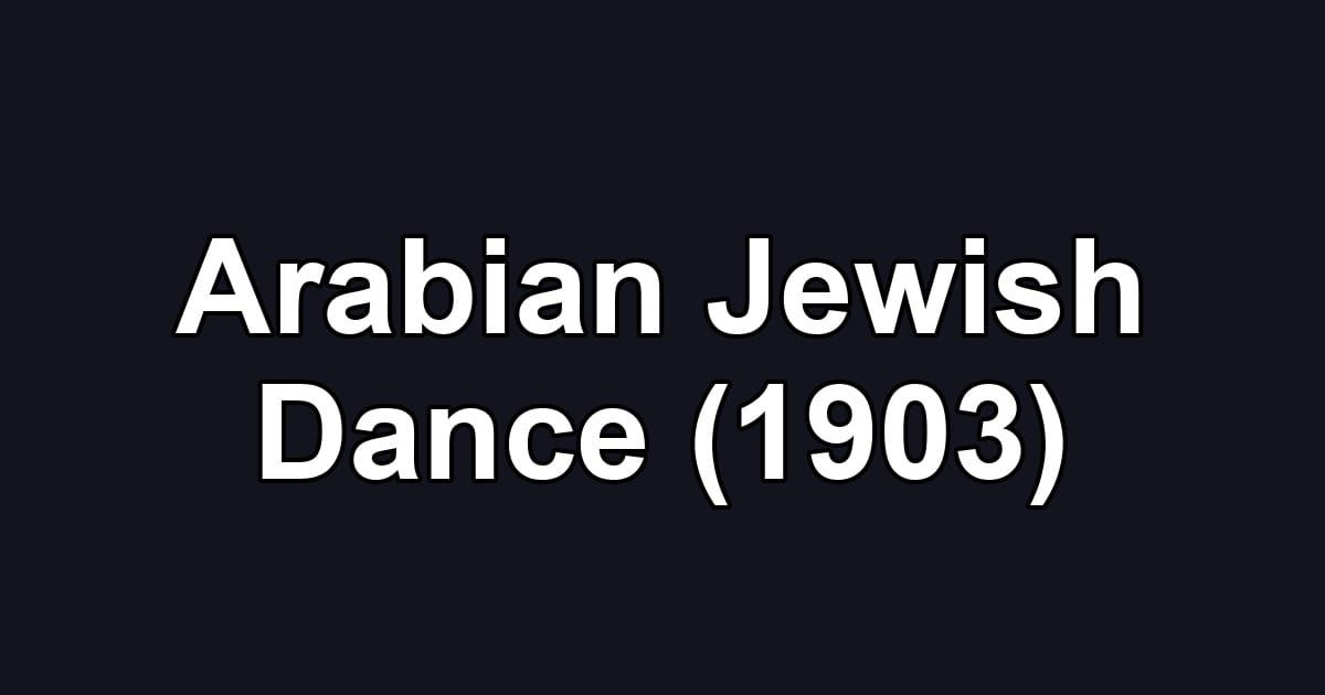 Arabian Jewish Dance (1903)
