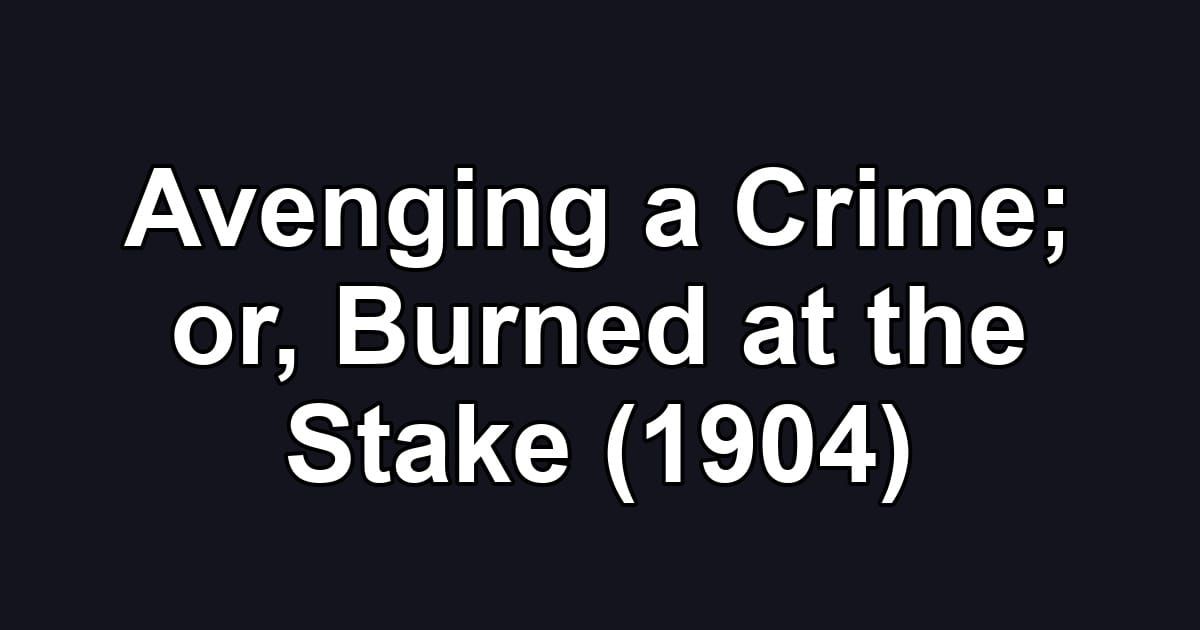 Avenging a Crime; or, Burned at the Stake (1904)