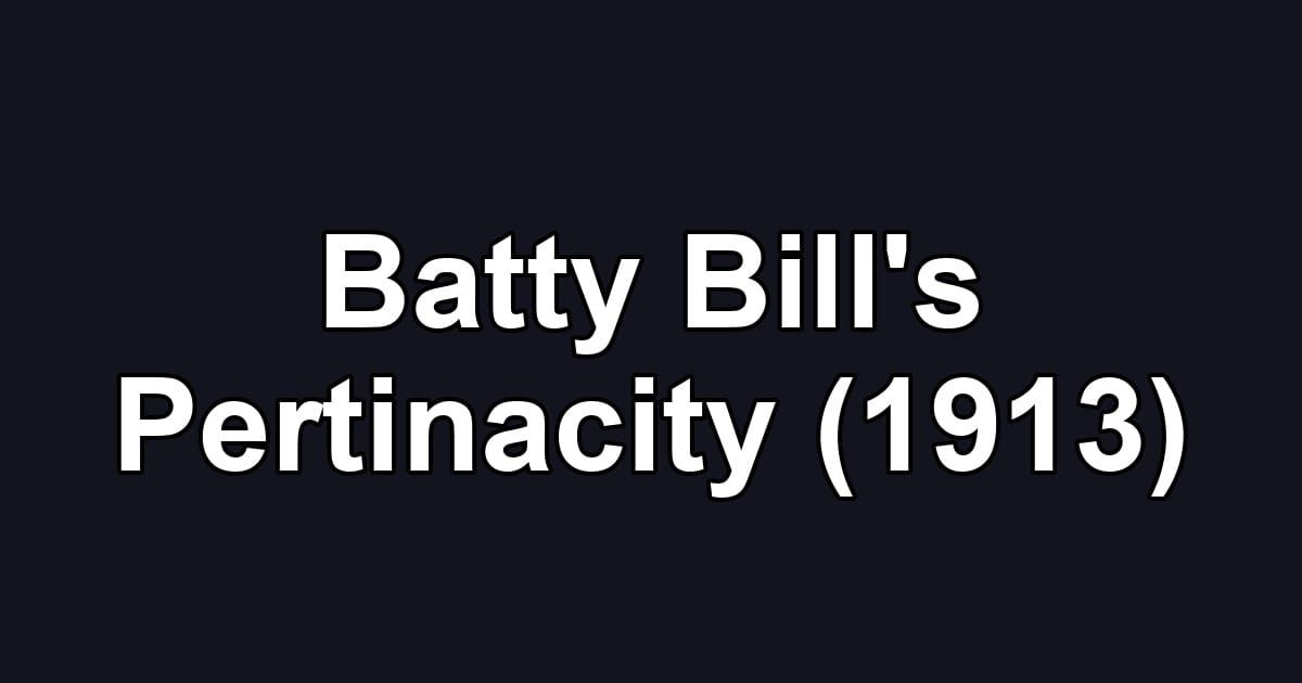 Batty Bill's Pertinacity (1913)