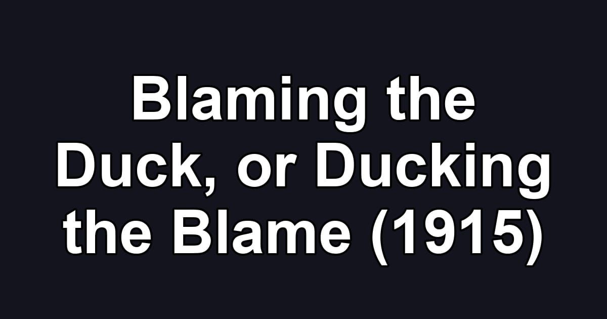 Blaming the Duck, or Ducking the Blame (1915)