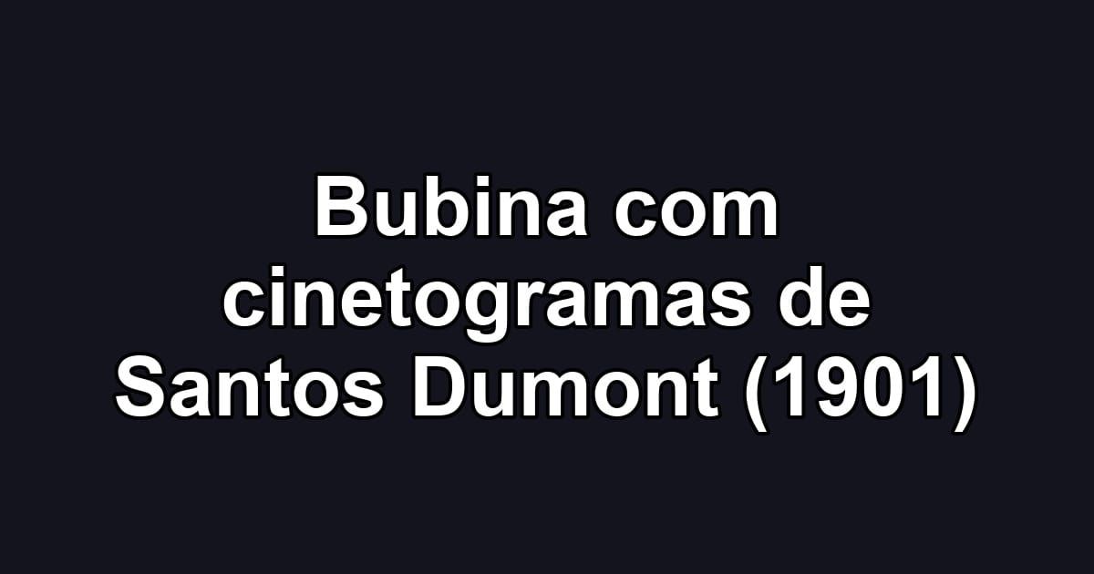 Bubina com cinetogramas de Santos Dumont (1901)