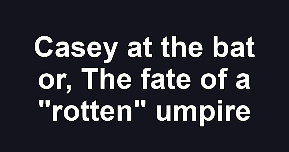 Casey at the bat or, The fate of a "rotten" umpire