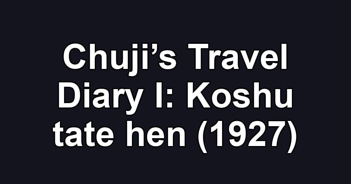 Chuji’s Travel Diary I: Koshu tate hen (1927)