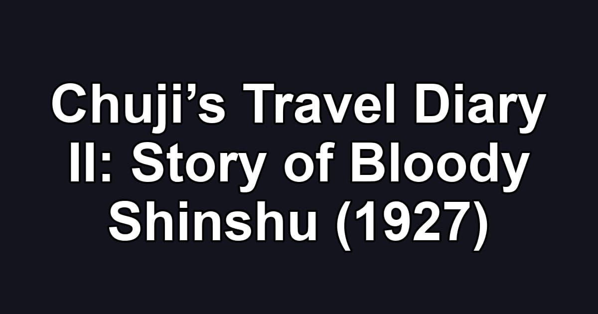 Chuji’s Travel Diary II: Story of Bloody Shinshu (1927)