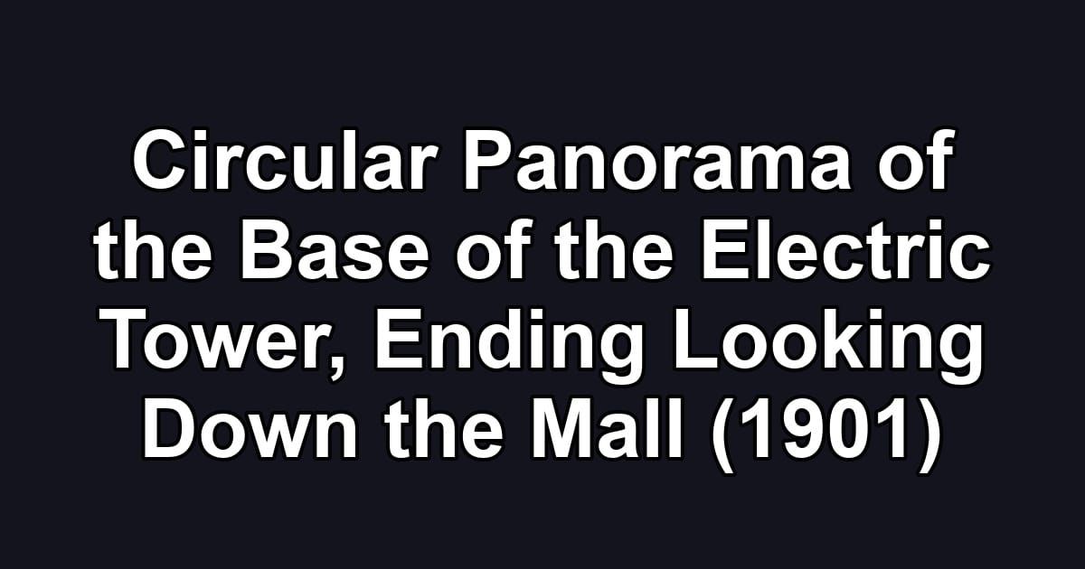 Circular Panorama of the Base of the Electric Tower, Ending Looking Down the Mall (1901)