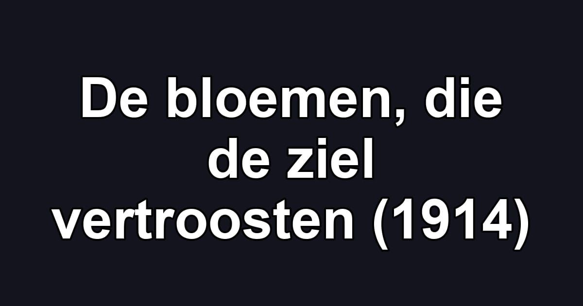 De bloemen, die de ziel vertroosten (1914)