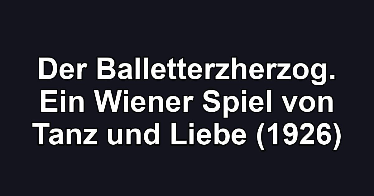Der Balletterzherzog. Ein Wiener Spiel von Tanz und Liebe (1926)