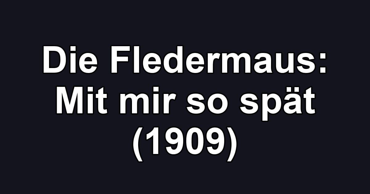Die Fledermaus: Mit mir so spät (1909)