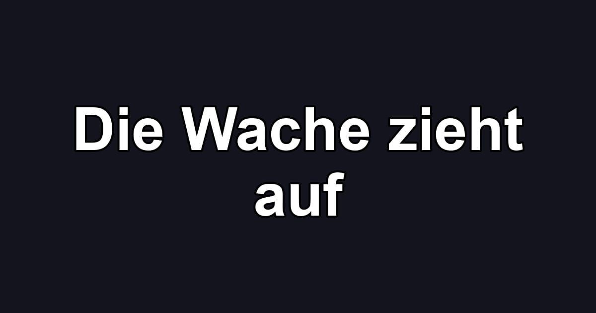 Die Wache zieht auf