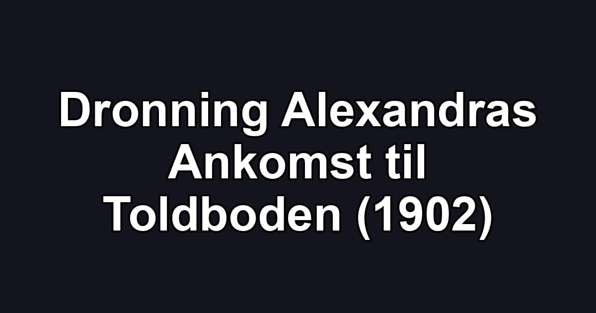 Dronning Alexandras Ankomst til Toldboden (1902)