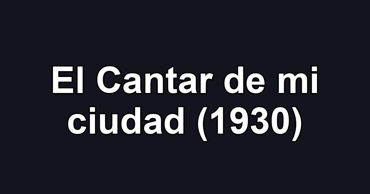 El Cantar de mi ciudad (1930)