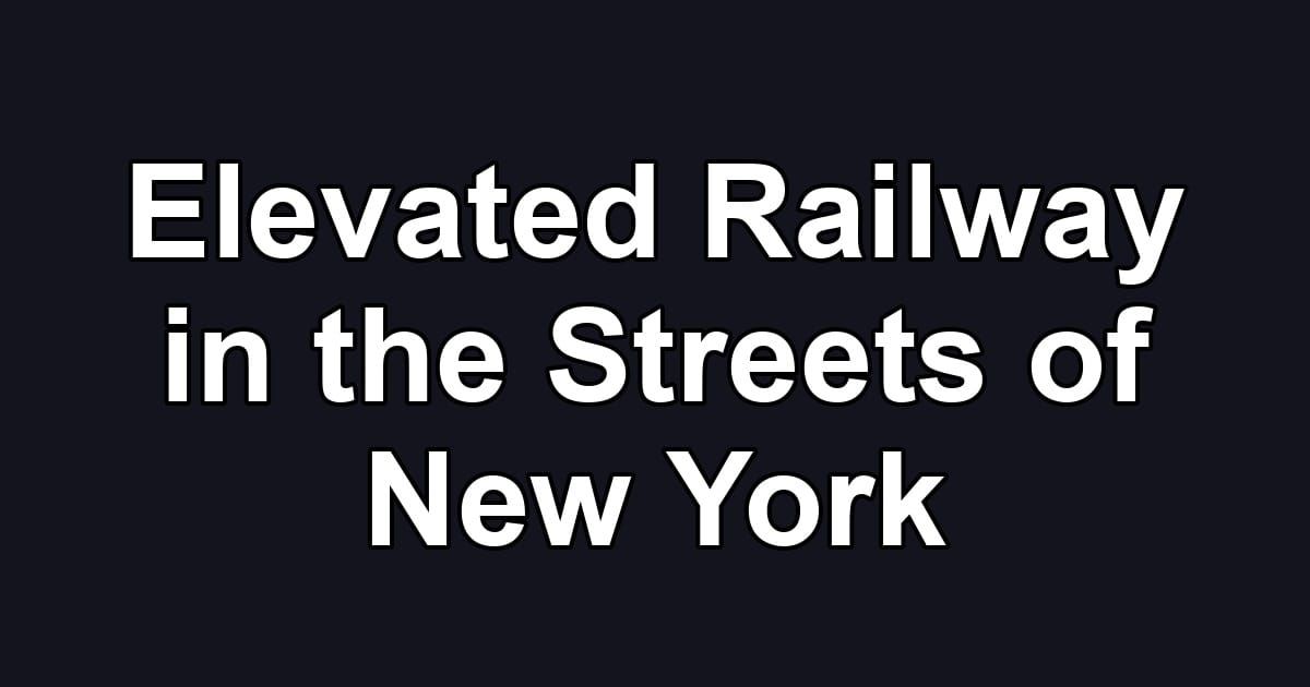 Elevated Railway in the Streets of New York