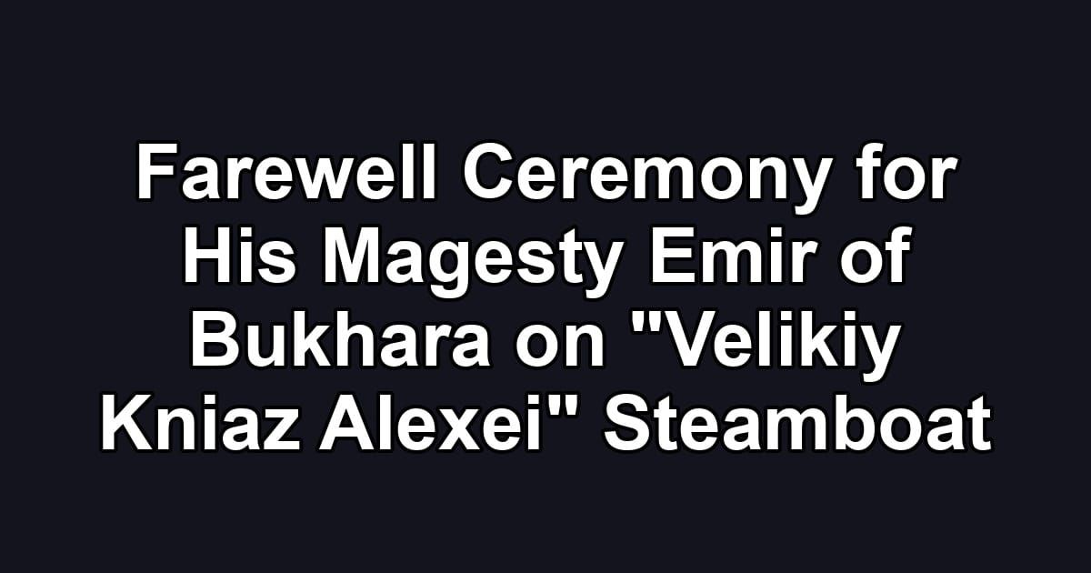 Farewell Ceremony for His Magesty Emir of Bukhara on "Velikiy Kniaz Alexei" Steamboat