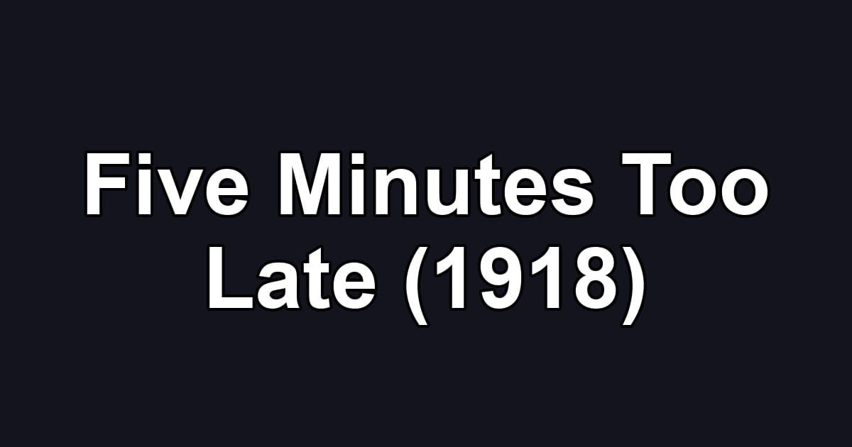 Five Minutes Too Late (1918)