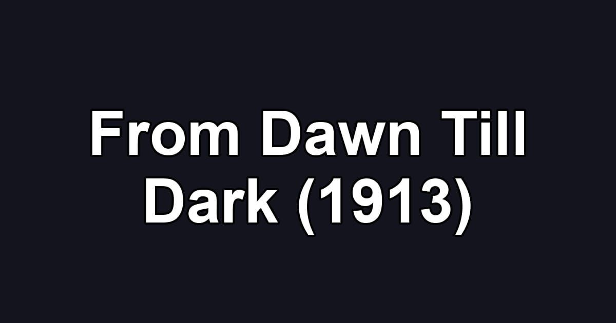 From Dawn Till Dark (1913)
