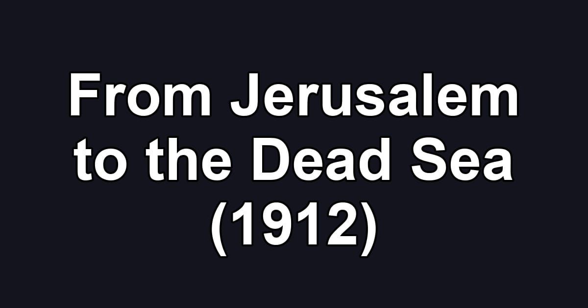 From Jerusalem to the Dead Sea (1912)