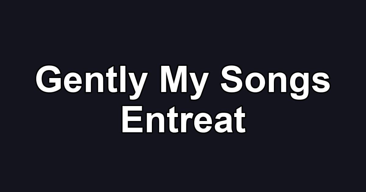 Gently My Songs Entreat