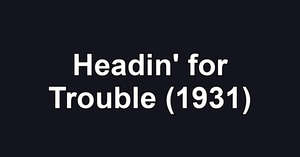Headin' for Trouble (1931)