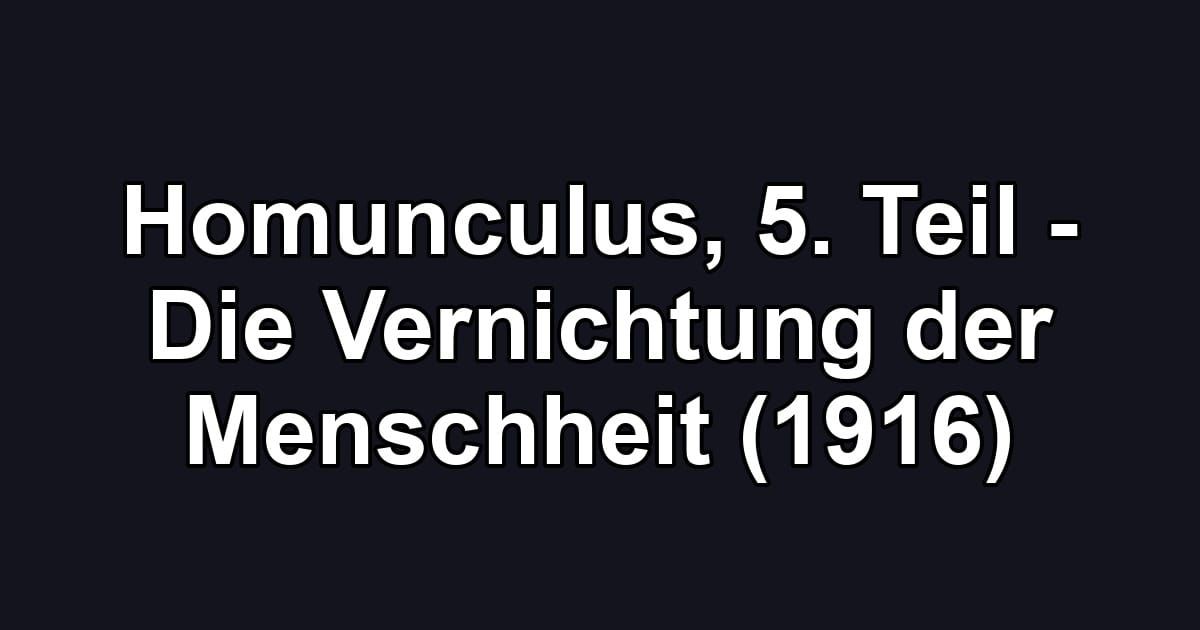 Homunculus, 5. Teil - Die Vernichtung der Menschheit (1916)