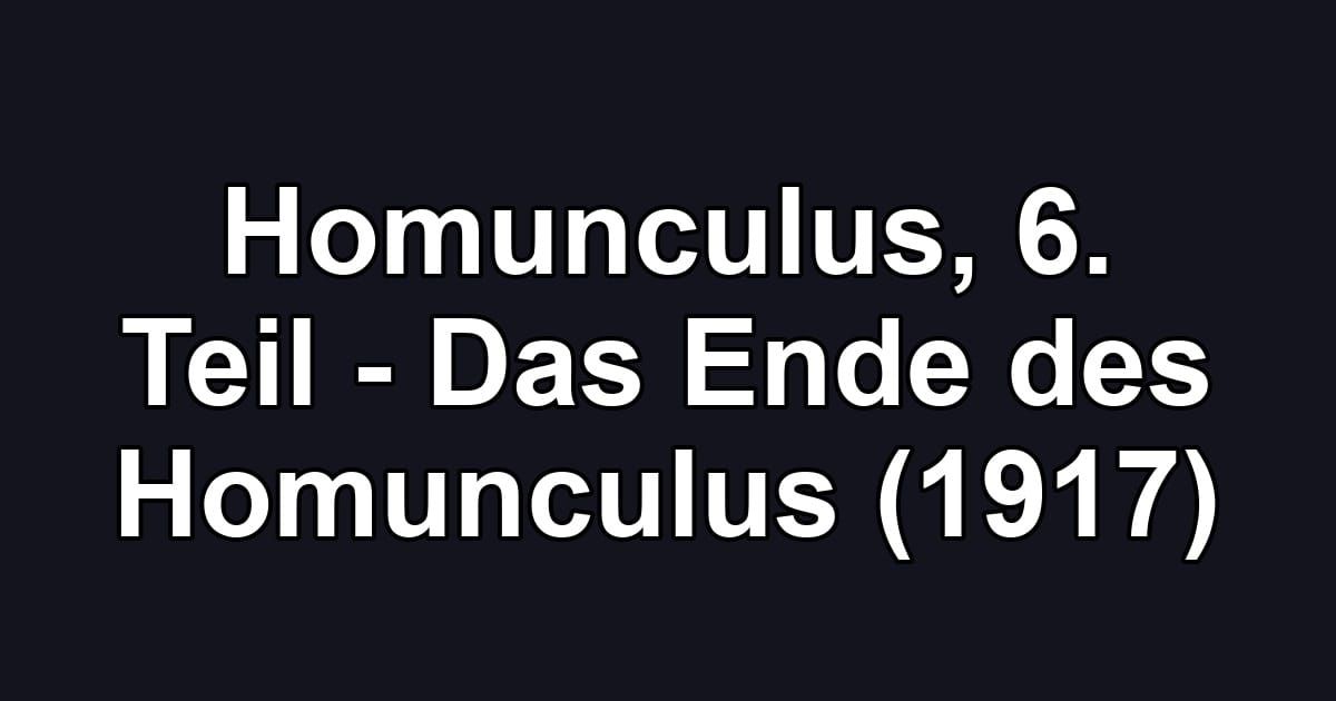 Homunculus, 6. Teil - Das Ende des Homunculus (1917)