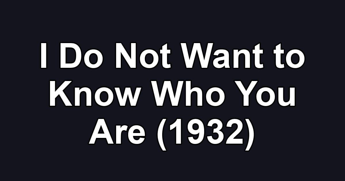 I Do Not Want to Know Who You Are (1932)