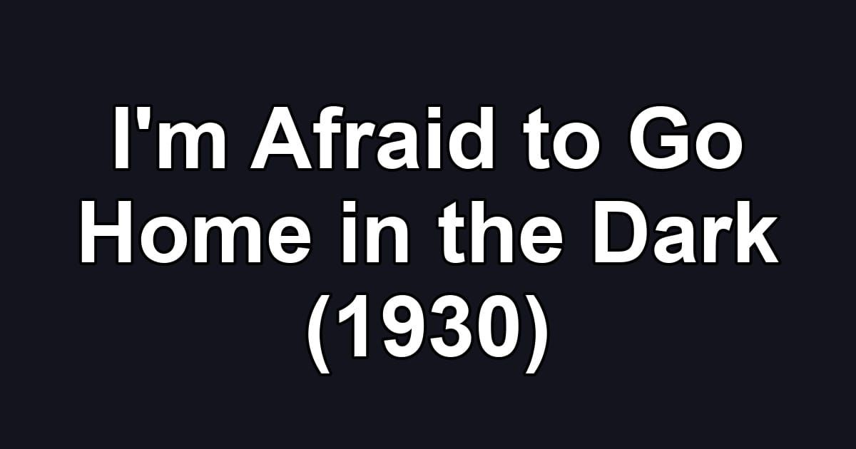 I'm Afraid to Go Home in the Dark (1930)