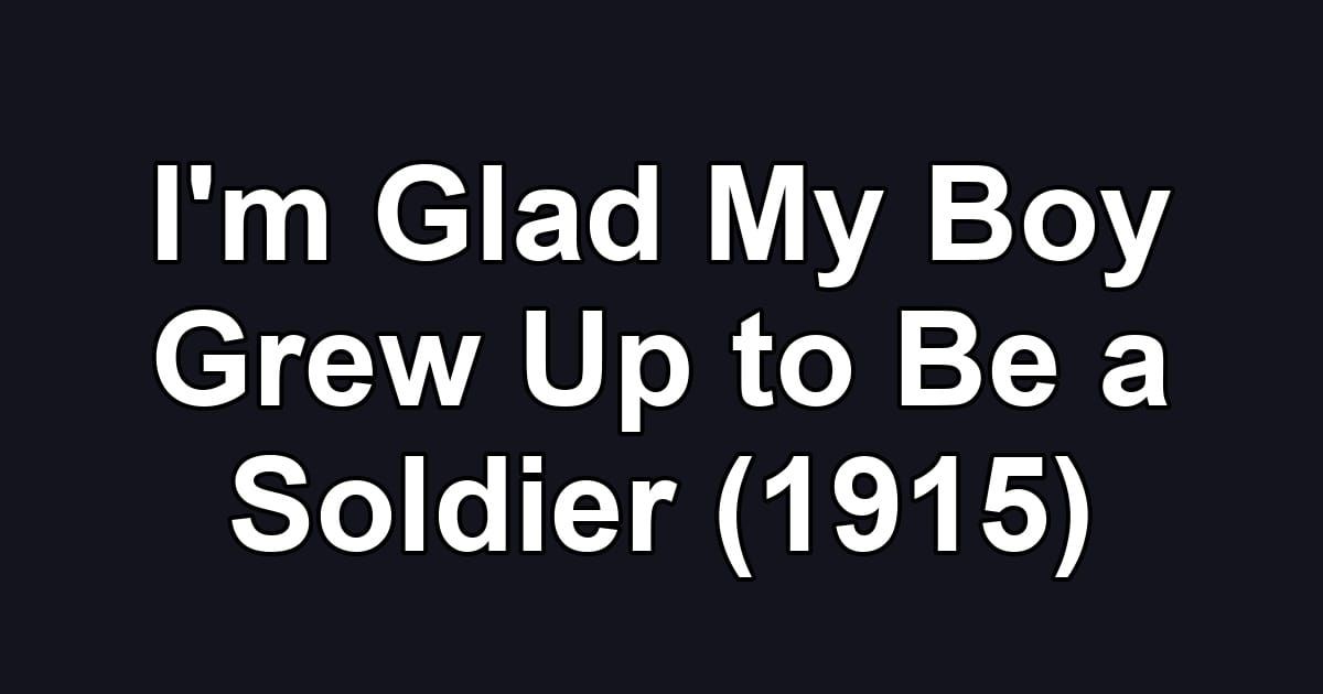I'm Glad My Boy Grew Up to Be a Soldier (1915)