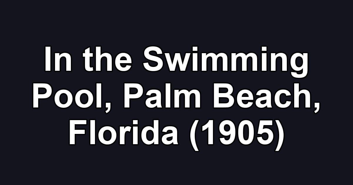 In the Swimming Pool, Palm Beach, Florida (1905)